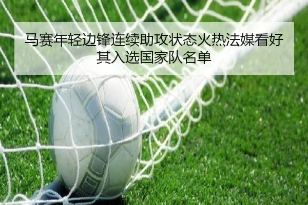 马赛年轻边锋连续助攻状态火热法媒看好其入选国家队名单